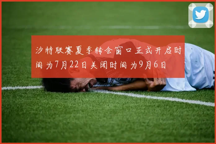 沙特联赛夏季转会窗口正式开启时间为7月22日关闭时间为9月6日