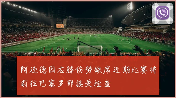 阿连德因右膝伤势缺席近期比赛将前往巴塞罗那接受检查